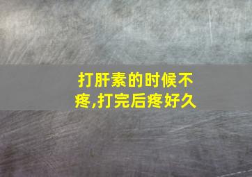 打肝素的时候不疼,打完后疼好久