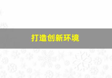 打造创新环境