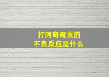 打阿奇霉素的不良反应是什么