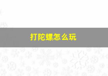 打陀螺怎么玩