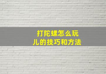 打陀螺怎么玩儿的技巧和方法