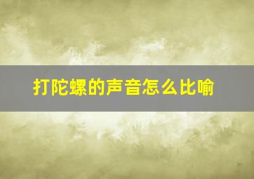 打陀螺的声音怎么比喻