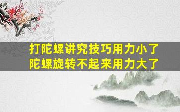 打陀螺讲究技巧用力小了陀螺旋转不起来用力大了