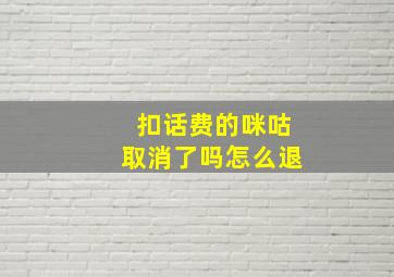 扣话费的咪咕取消了吗怎么退