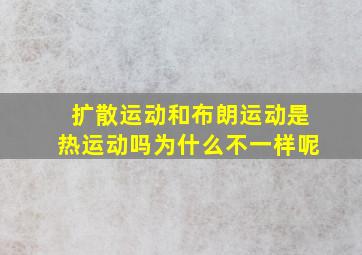 扩散运动和布朗运动是热运动吗为什么不一样呢