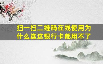 扫一扫二维码在线使用为什么连这银行卡都用不了