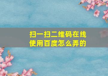 扫一扫二维码在线使用百度怎么弄的