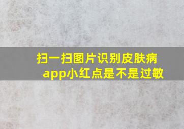 扫一扫图片识别皮肤病app小红点是不是过敏