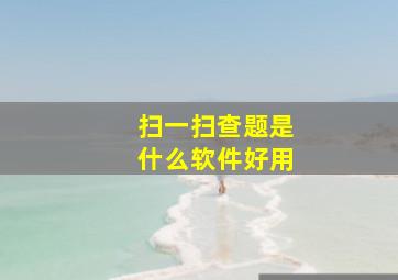 扫一扫查题是什么软件好用