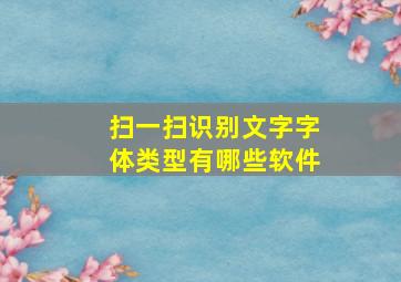 扫一扫识别文字字体类型有哪些软件