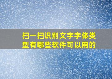 扫一扫识别文字字体类型有哪些软件可以用的