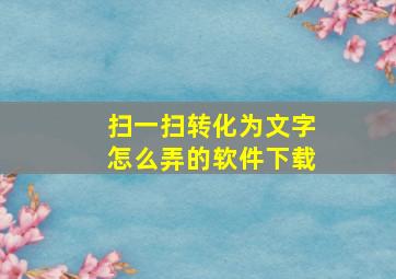 扫一扫转化为文字怎么弄的软件下载