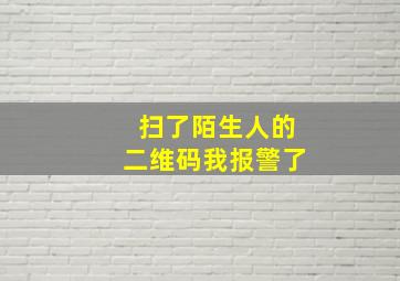 扫了陌生人的二维码我报警了