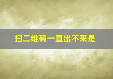 扫二维码一直出不来是