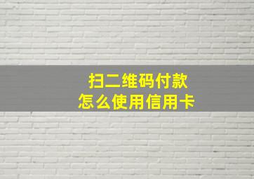 扫二维码付款怎么使用信用卡