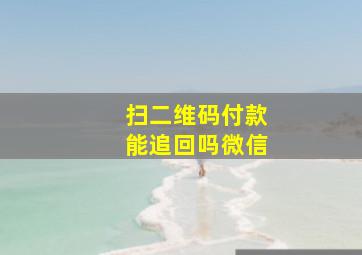 扫二维码付款能追回吗微信