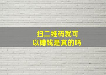 扫二维码就可以赚钱是真的吗