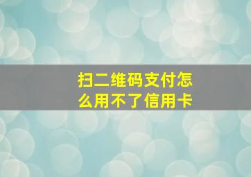 扫二维码支付怎么用不了信用卡