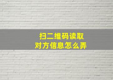 扫二维码读取对方信息怎么弄