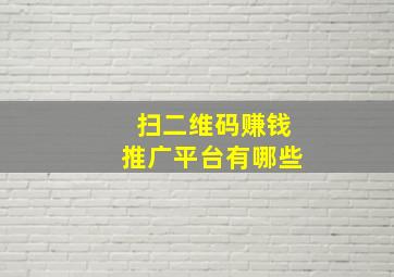 扫二维码赚钱推广平台有哪些