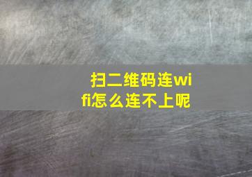 扫二维码连wifi怎么连不上呢