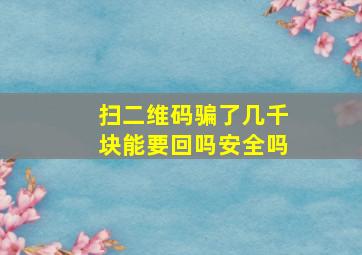 扫二维码骗了几千块能要回吗安全吗