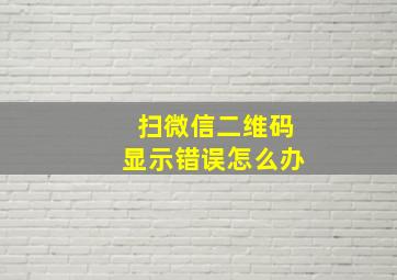 扫微信二维码显示错误怎么办