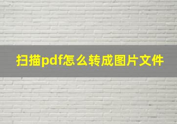 扫描pdf怎么转成图片文件