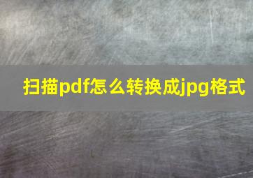 扫描pdf怎么转换成jpg格式