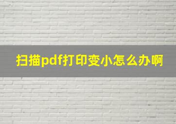 扫描pdf打印变小怎么办啊