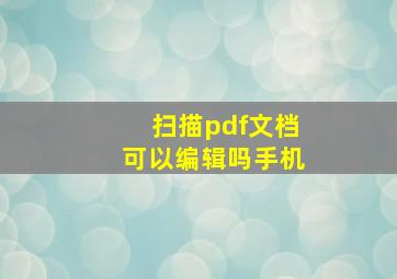 扫描pdf文档可以编辑吗手机