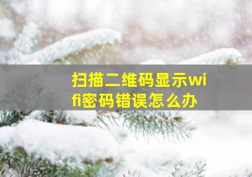 扫描二维码显示wifi密码错误怎么办