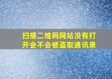 扫描二维码网站没有打开会不会被盗取通讯录