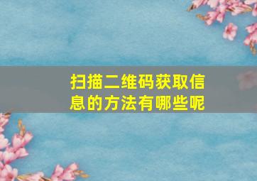 扫描二维码获取信息的方法有哪些呢