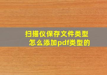 扫描仪保存文件类型怎么添加pdf类型的