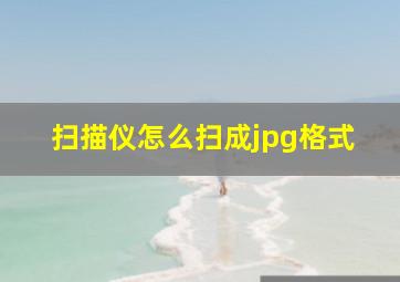 扫描仪怎么扫成jpg格式