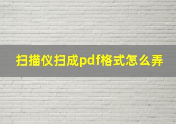 扫描仪扫成pdf格式怎么弄