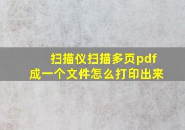 扫描仪扫描多页pdf成一个文件怎么打印出来