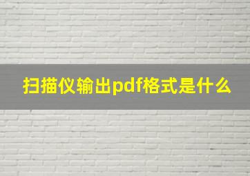 扫描仪输出pdf格式是什么