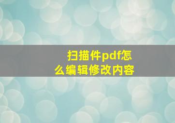 扫描件pdf怎么编辑修改内容