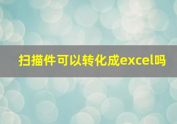 扫描件可以转化成excel吗