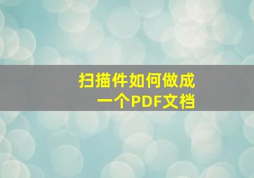 扫描件如何做成一个PDF文档