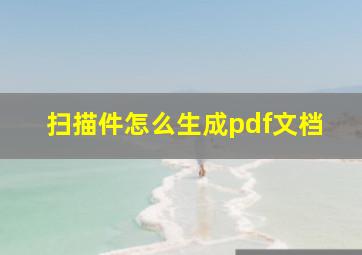 扫描件怎么生成pdf文档