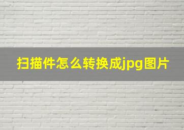 扫描件怎么转换成jpg图片