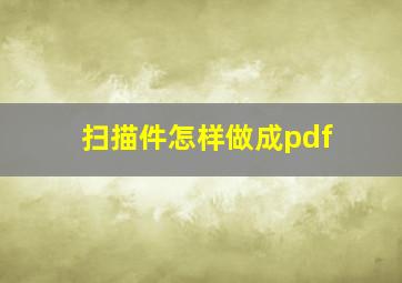 扫描件怎样做成pdf