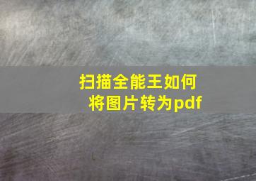 扫描全能王如何将图片转为pdf