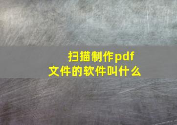 扫描制作pdf文件的软件叫什么