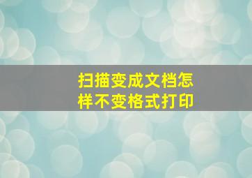 扫描变成文档怎样不变格式打印