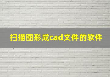 扫描图形成cad文件的软件