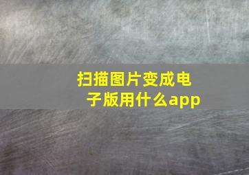 扫描图片变成电子版用什么app